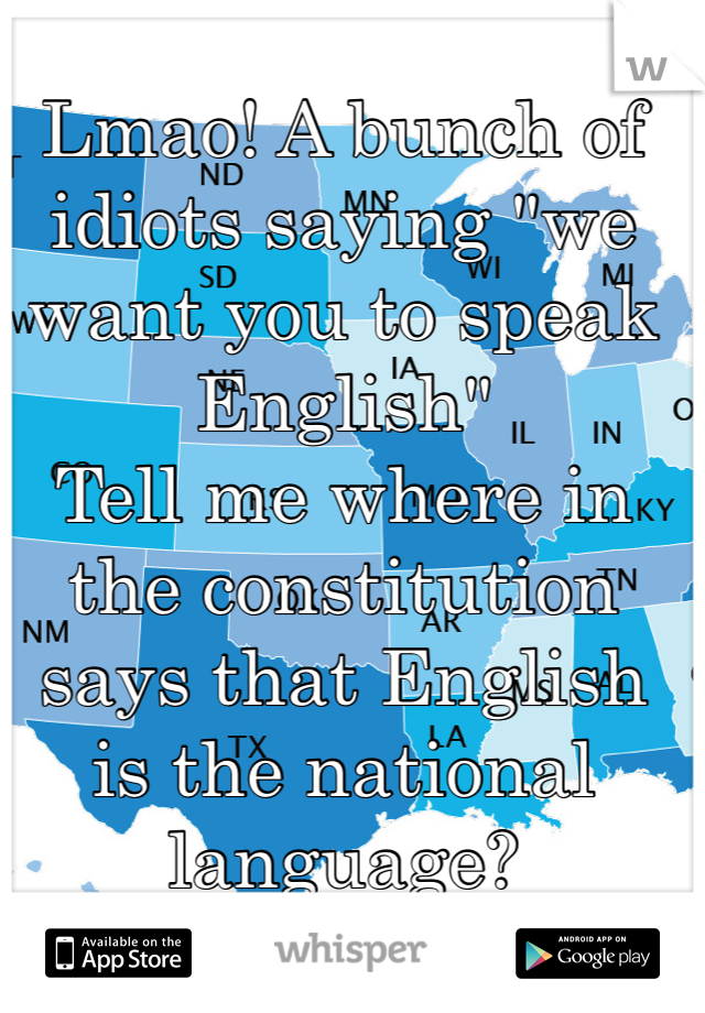 Lmao! A bunch of idiots saying "we want you to speak English" 
Tell me where in the constitution says that English is the national language?