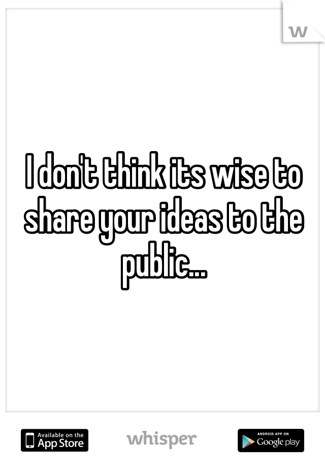 I don't think its wise to share your ideas to the public...