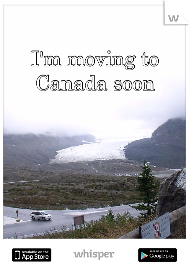 I'm moving to Canada soon 