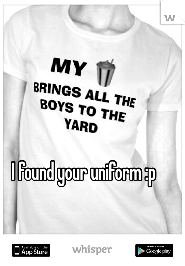 I found your uniform :p