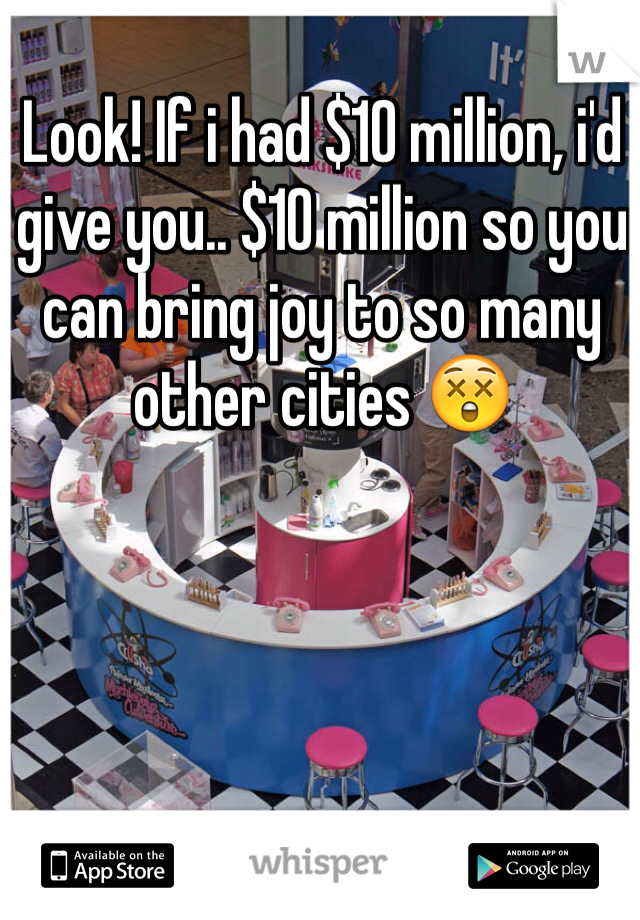 Look! If i had $10 million, i'd give you.. $10 million so you can bring joy to so many other cities 😲