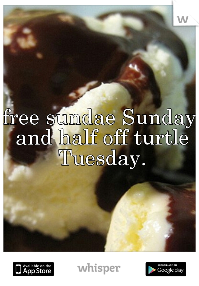 free sundae Sunday and half off turtle Tuesday.