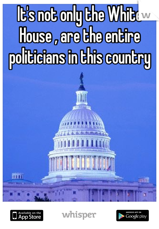 It's not only the White House , are the entire politicians in this country 