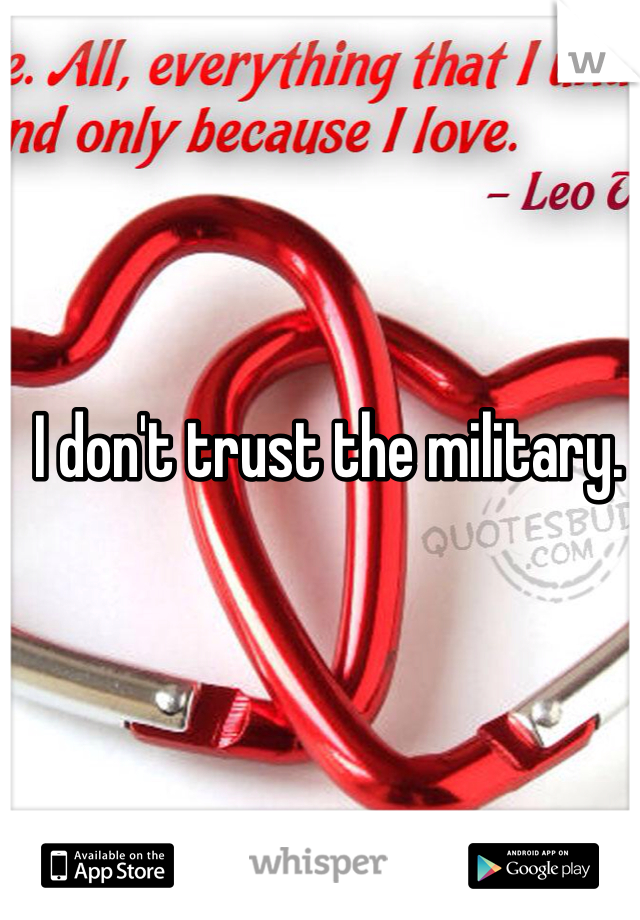 I don't trust the military. 
