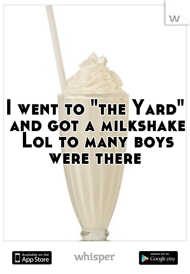 I went to "the Yard" and got a milkshake Lol to many boys were there 