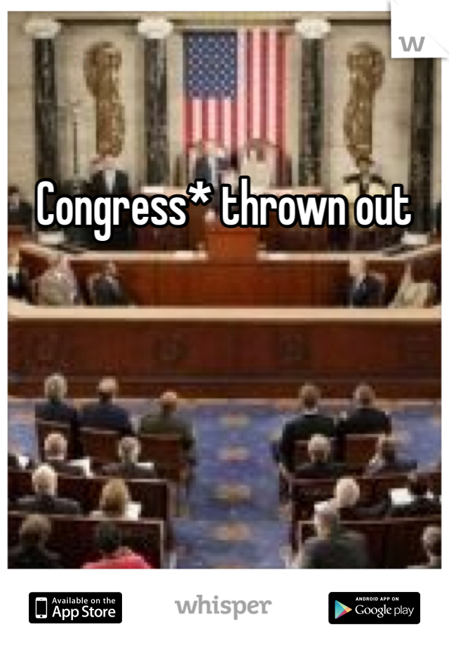 Congress* thrown out 