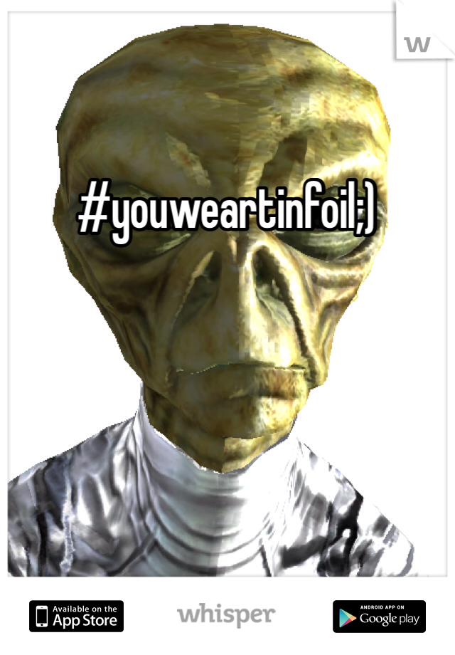 #youweartinfoil;)