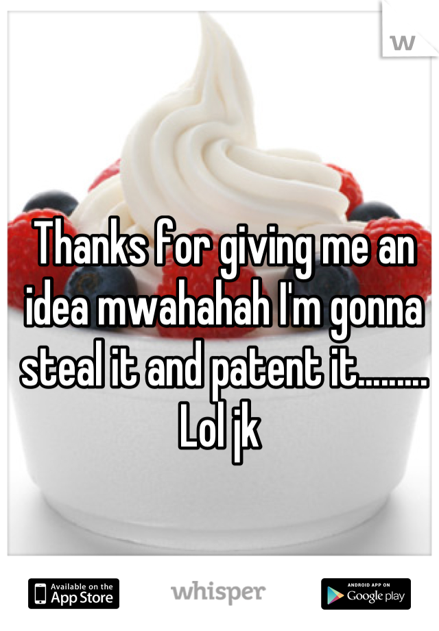 Thanks for giving me an idea mwahahah I'm gonna steal it and patent it......... Lol jk 