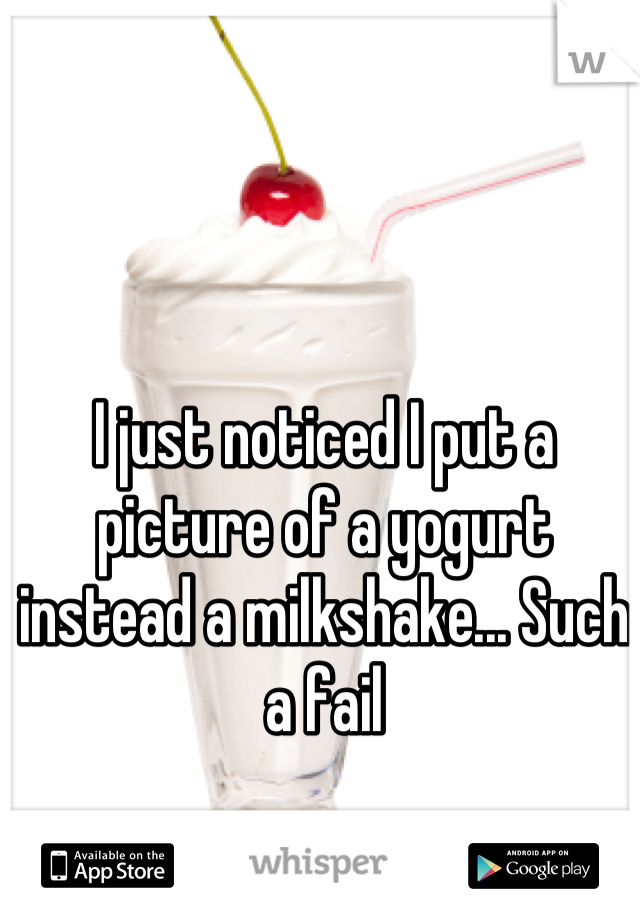 I just noticed I put a picture of a yogurt instead a milkshake... Such a fail