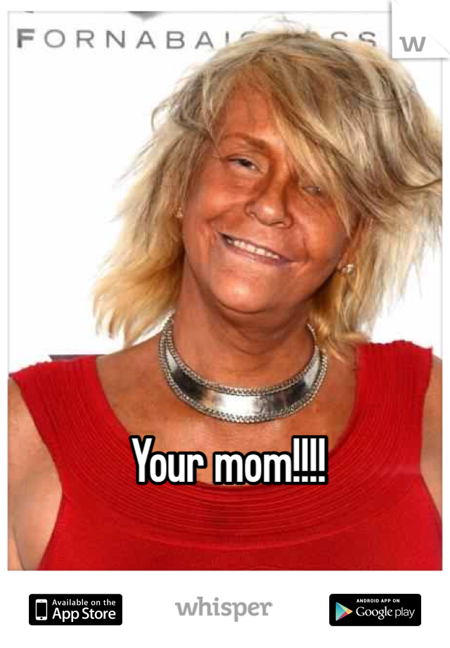 Your mom!!!!