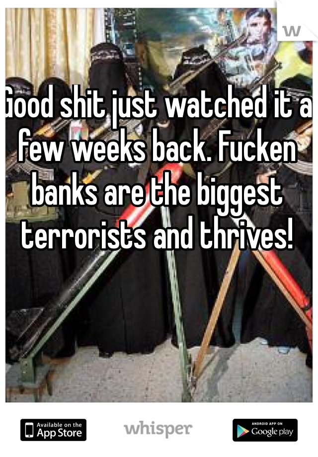 Good shit just watched it a few weeks back. Fucken banks are the biggest terrorists and thrives!