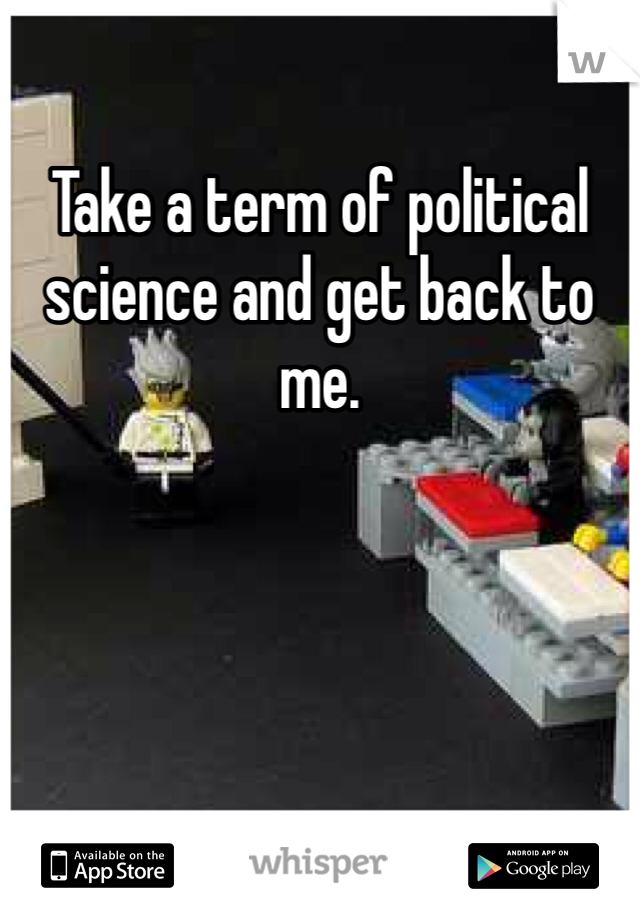 Take a term of political science and get back to me.