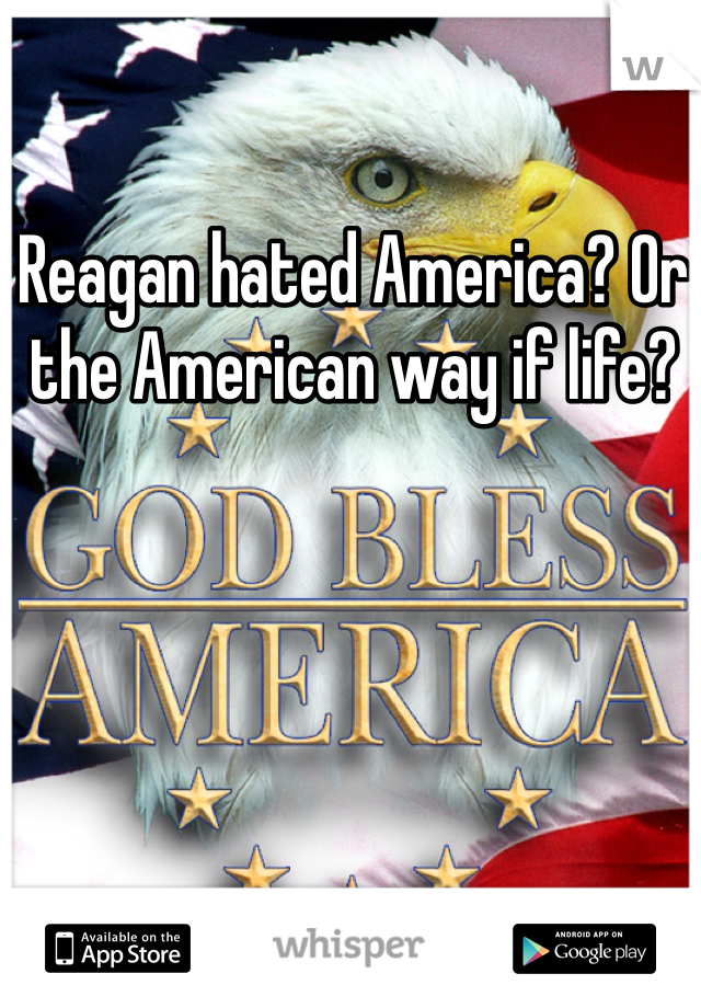 Reagan hated America? Or the American way if life? 