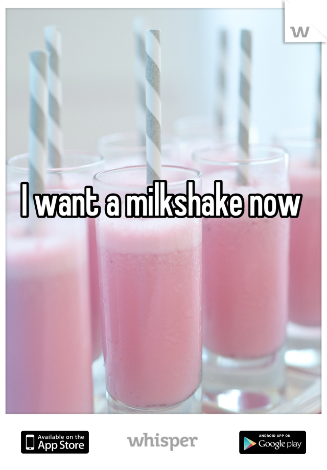 I want a milkshake now 