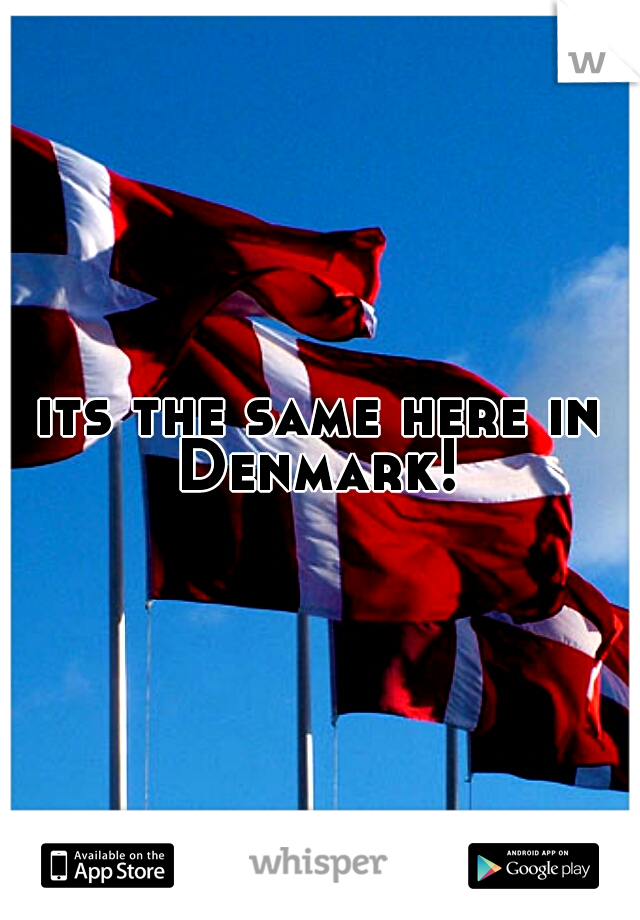 its the same here in Denmark! 