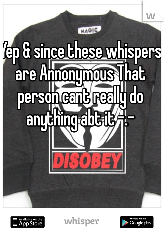 Yep & since these whispers are Annonymous That person cant really do anything abt it -.-