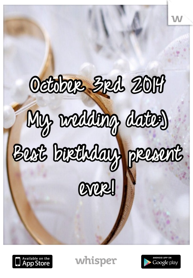 October 3rd 2014
My wedding date:)
Best birthday present ever!