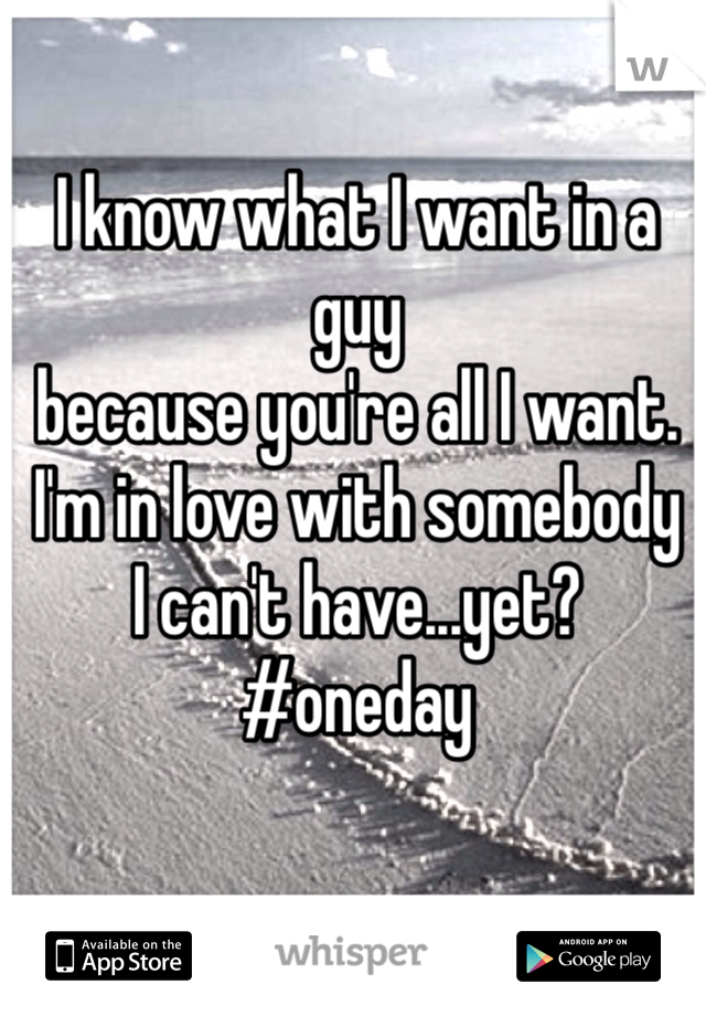I know what I want in a guy
because you're all I want.
I'm in love with somebody
I can't have...yet?
#oneday
