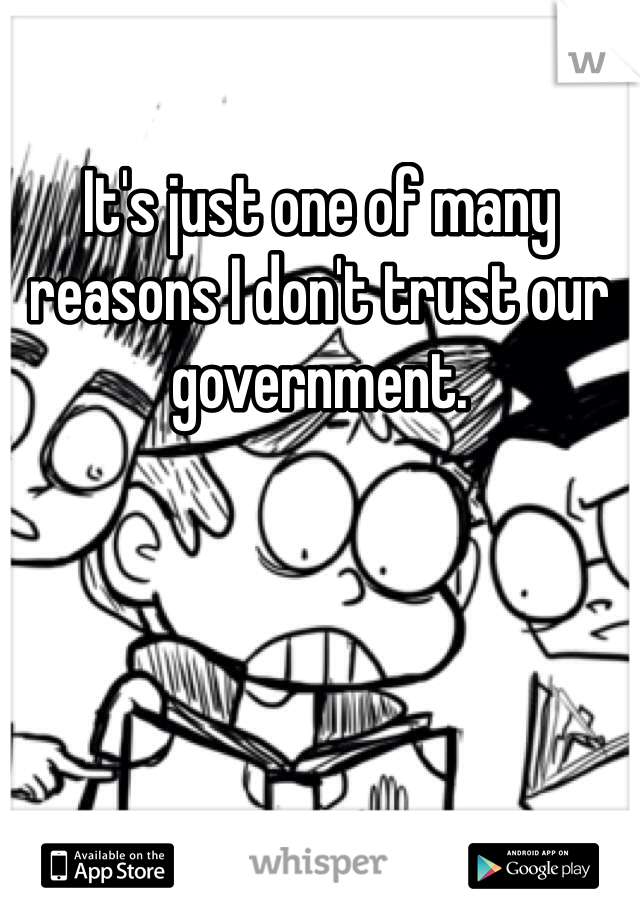 It's just one of many reasons I don't trust our government.