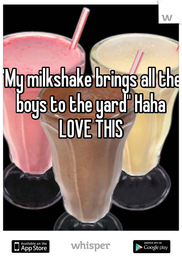 "My milkshake brings all the boys to the yard" Haha LOVE THIS