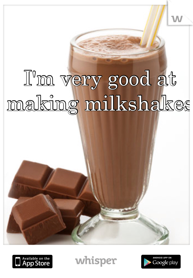 I'm very good at making milkshakes 