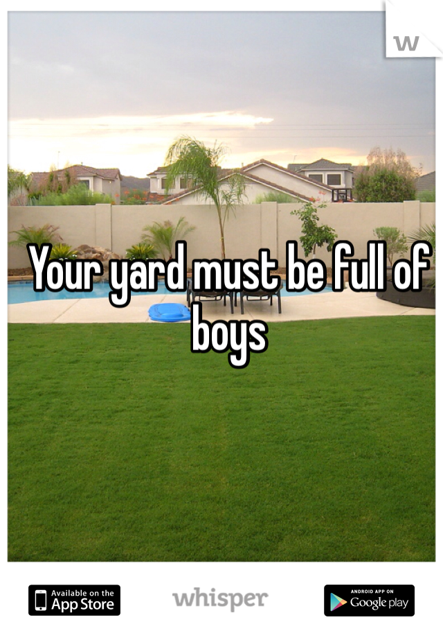 Your yard must be full of boys
