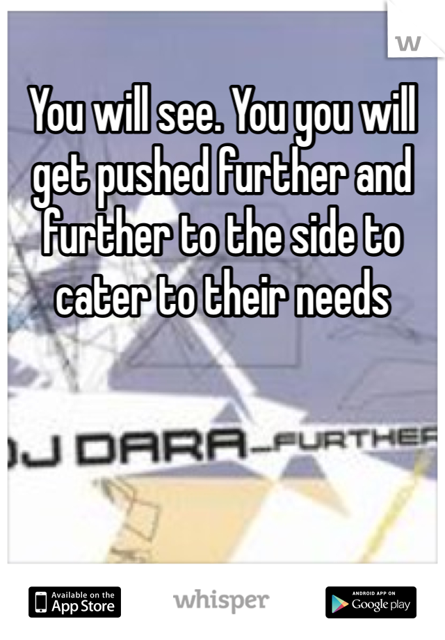 You will see. You you will get pushed further and further to the side to cater to their needs 