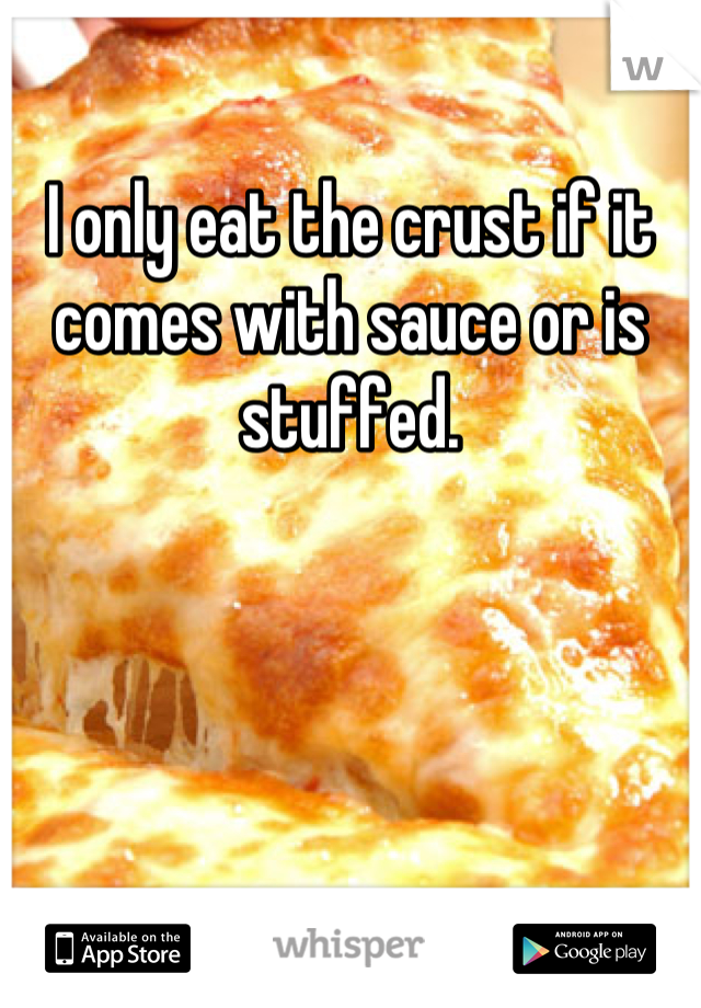 I only eat the crust if it comes with sauce or is stuffed.