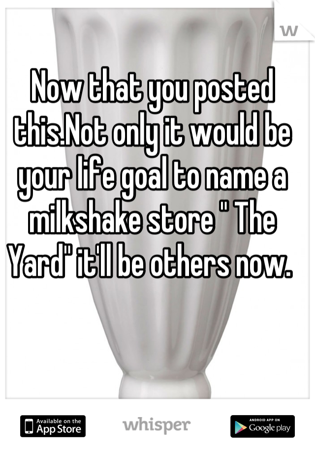 Now that you posted this.Not only it would be your life goal to name a milkshake store " The Yard" it'll be others now. 