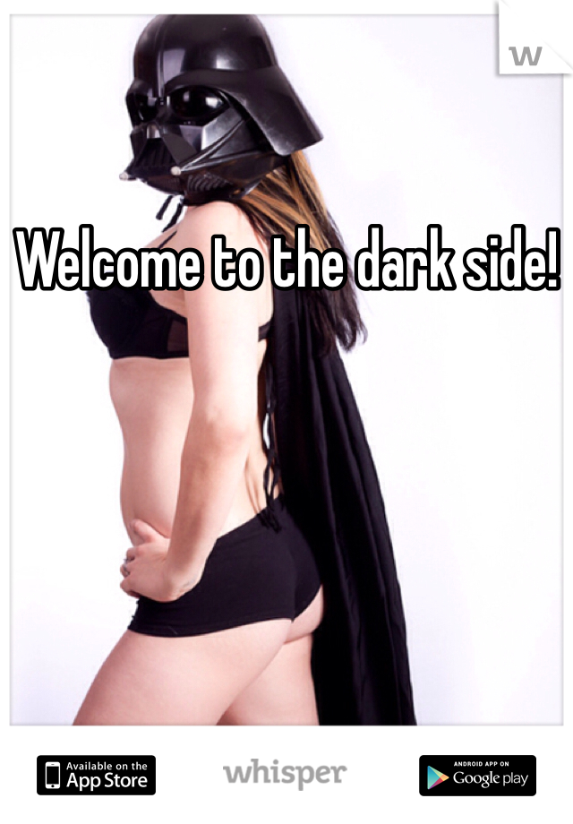 Welcome to the dark side!