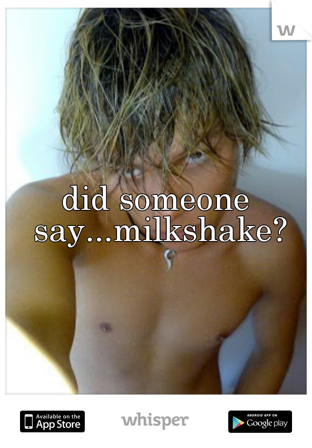 did someone say...milkshake?