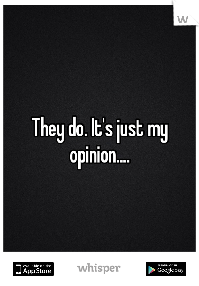 They do. It's just my opinion....