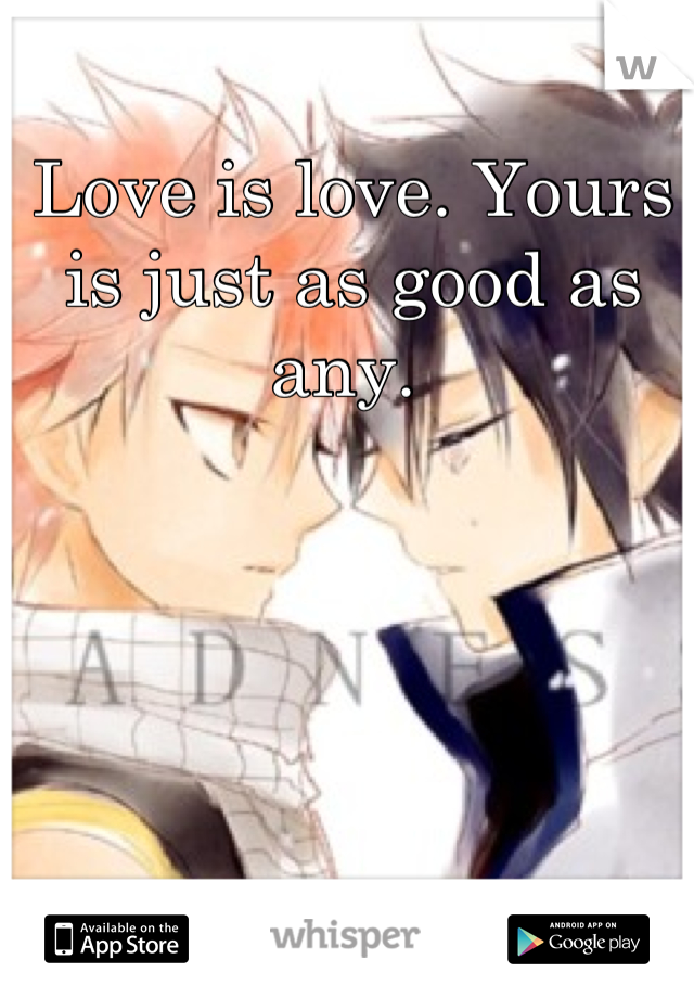 Love is love. Yours is just as good as any. 