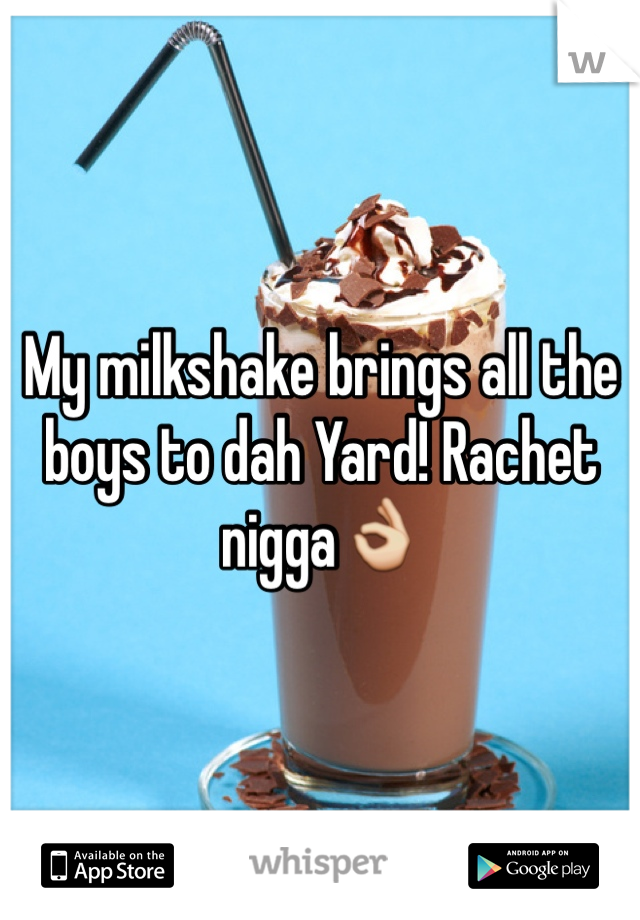 My milkshake brings all the boys to dah Yard! Rachet nigga👌