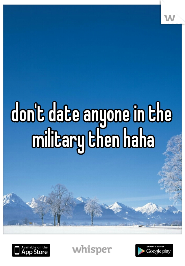 don't date anyone in the military then haha