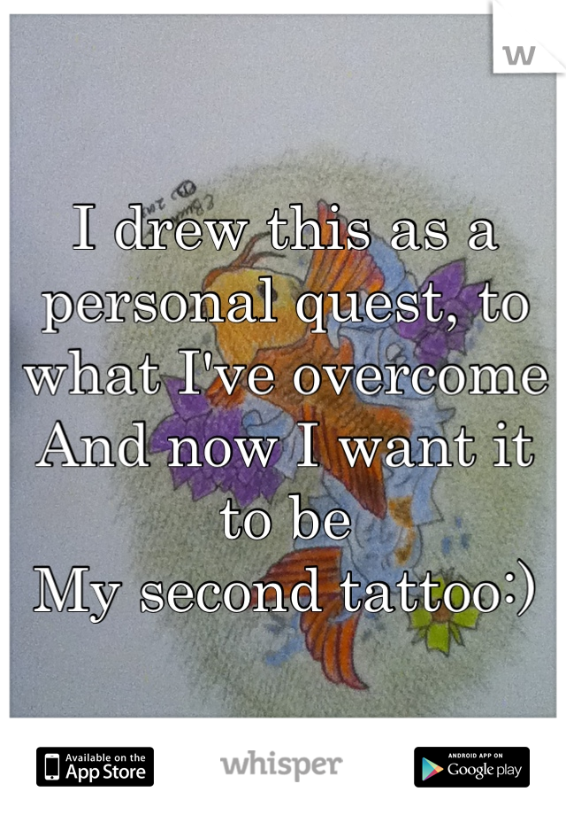 I drew this as a personal quest, to what I've overcome 
And now I want it to be
My second tattoo:)