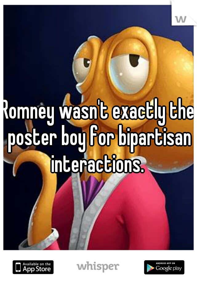 Romney wasn't exactly the poster boy for bipartisan interactions. 