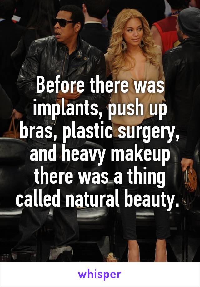 Before there was implants, push up bras, plastic surgery, and heavy makeup there was a thing called natural beauty. 