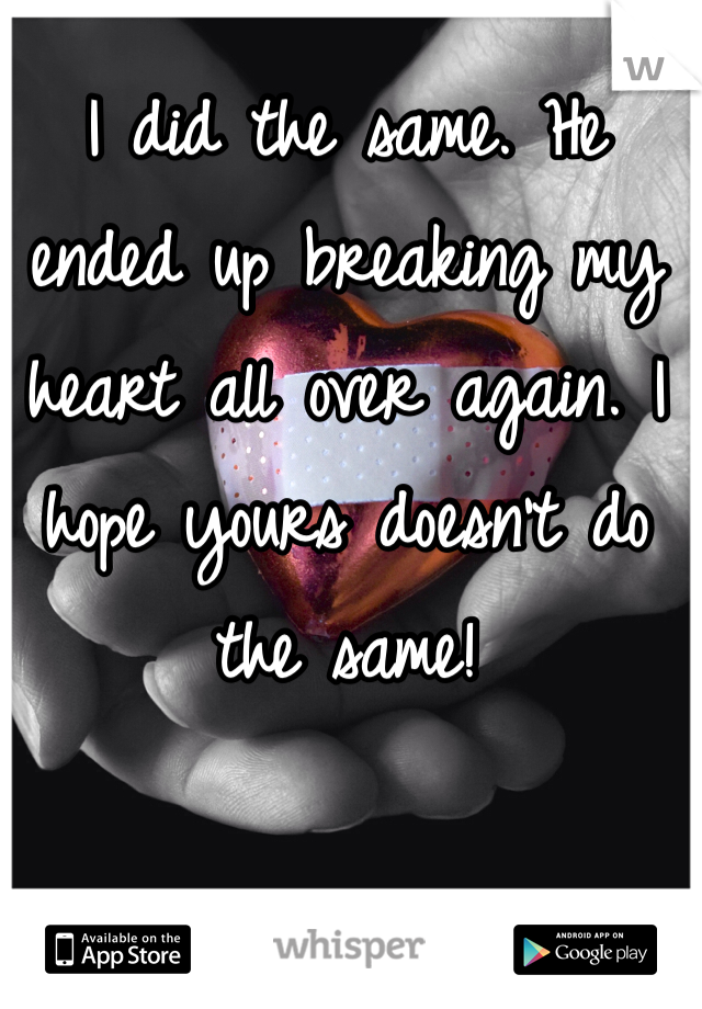 I did the same. He ended up breaking my heart all over again. I hope yours doesn't do the same! 