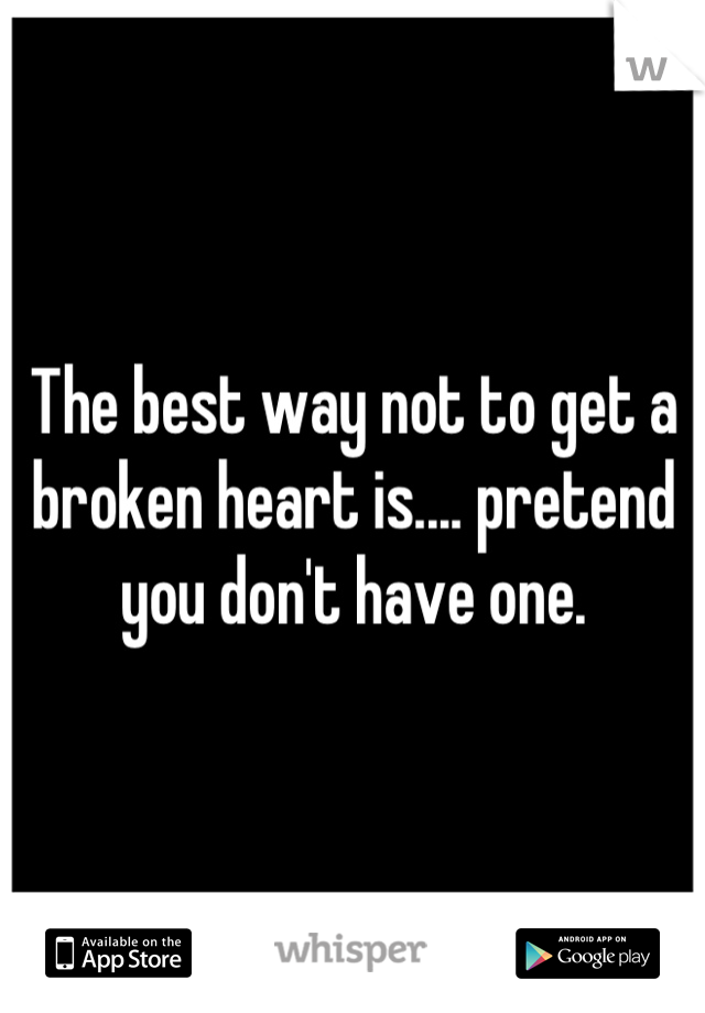 The best way not to get a broken heart is.... pretend you don't have one.