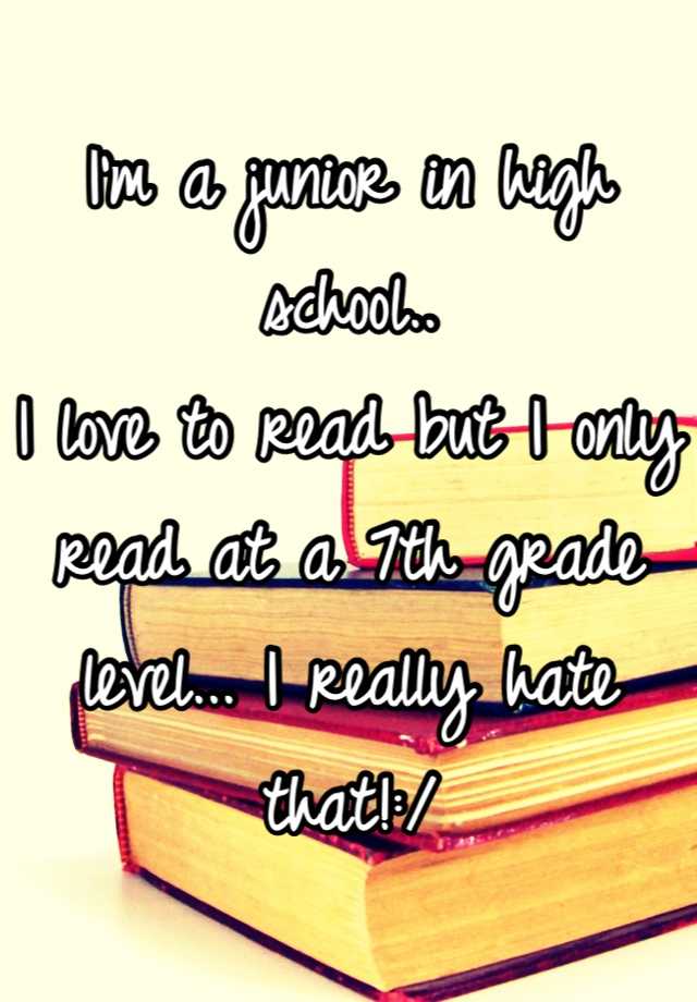 i-m-a-junior-in-high-school-i-love-to-read-but-i-only-read-at-a-7th