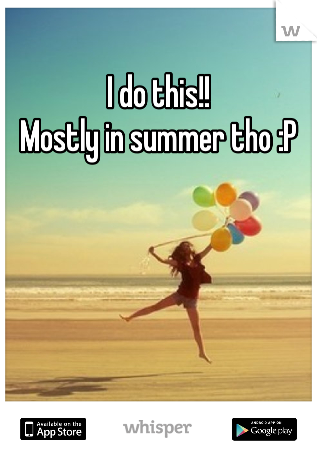 I do this!!
Mostly in summer tho :P