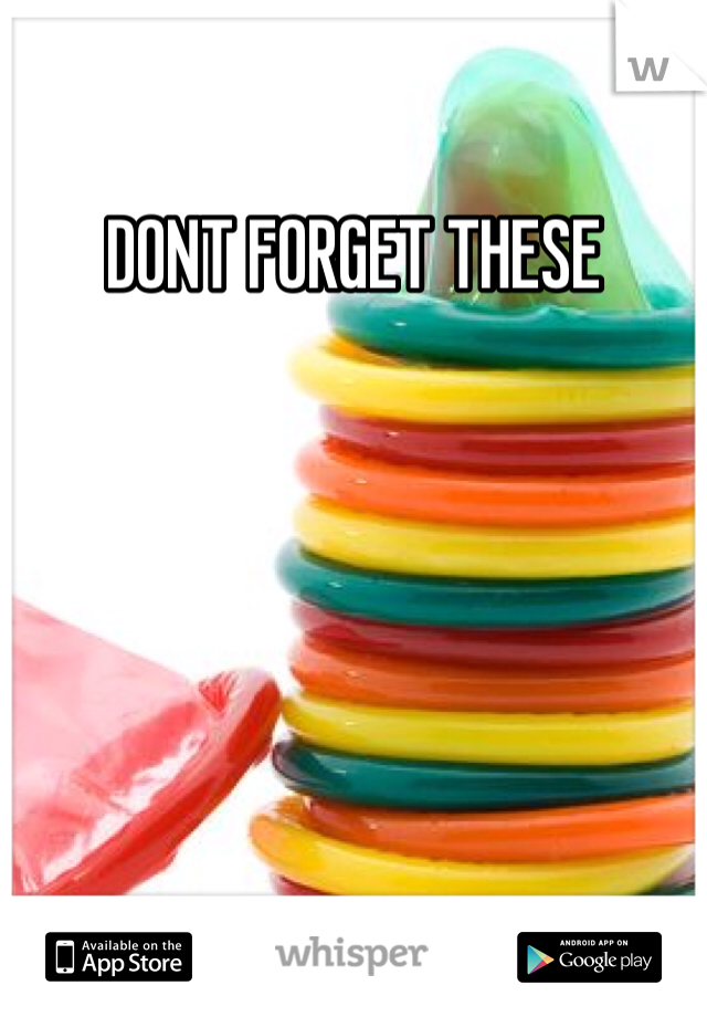 DONT FORGET THESE 