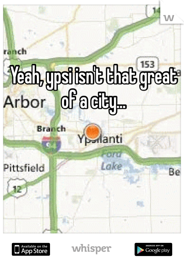 Yeah, ypsi isn't that great of a city...