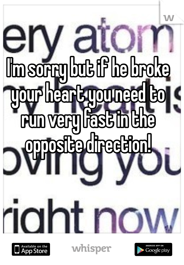 I'm sorry but if he broke your heart you need to run very fast in the opposite direction!