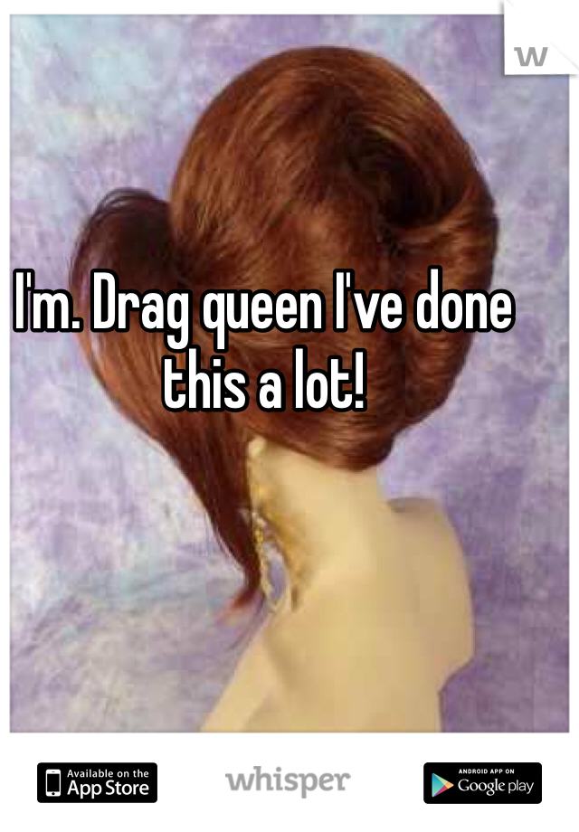 I'm. Drag queen I've done this a lot!