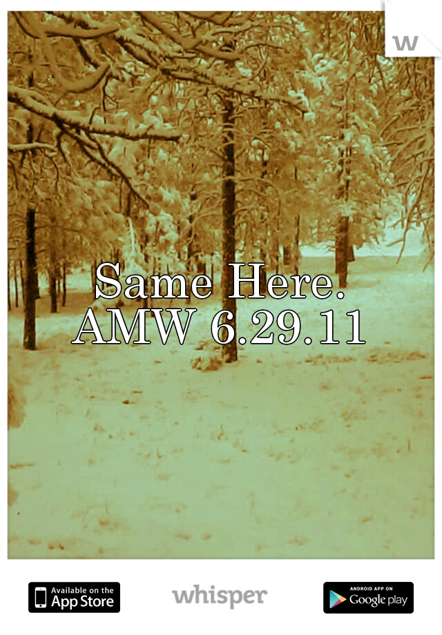 Same Here.
AMW 6.29.11