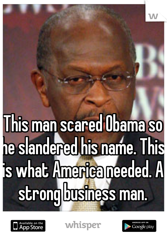 This man scared Obama so he slandered his name. This is what America needed. A strong business man. 