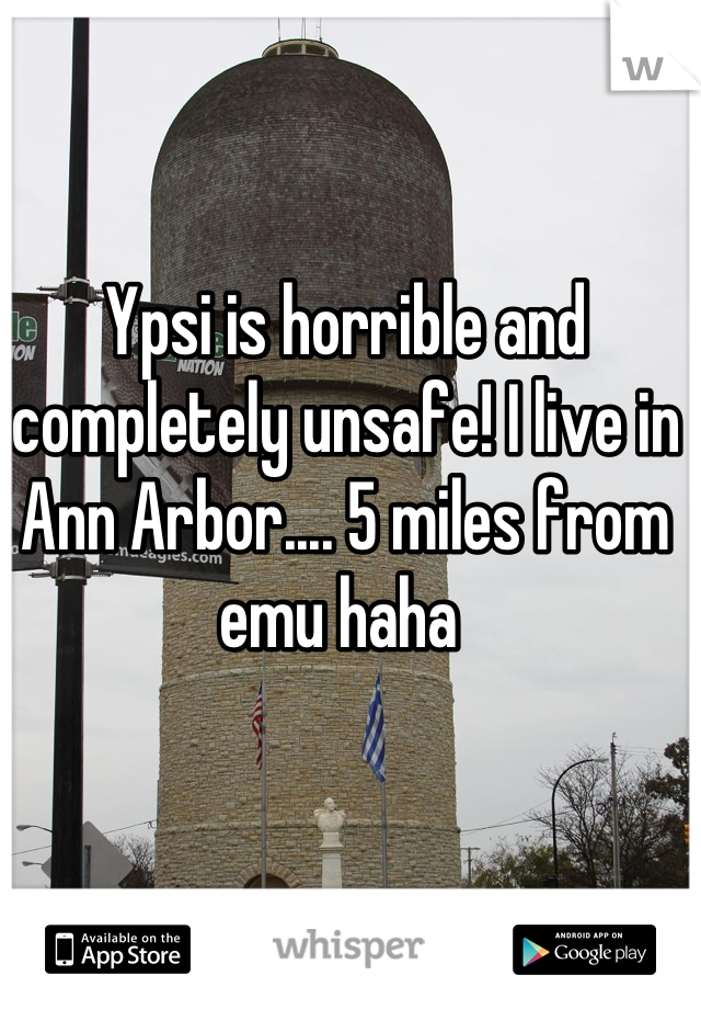 Ypsi is horrible and completely unsafe! I live in Ann Arbor.... 5 miles from emu haha 