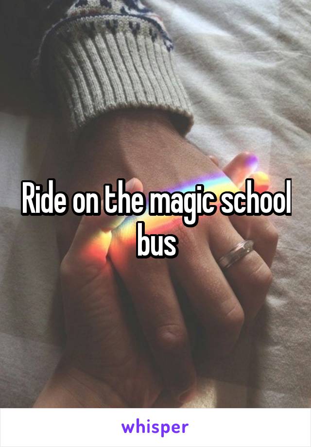 Ride on the magic school bus